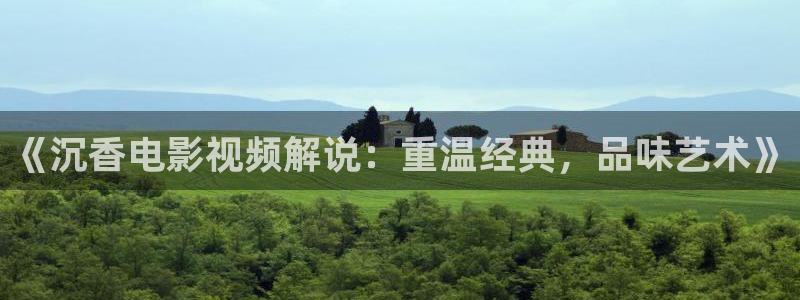 手机奇优影院：《沉香电影视频解说：重温经典，品味艺术》