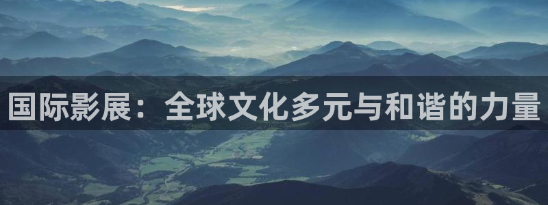 午夜奇优影院：国际影展：全球文化多元与和谐的力量
