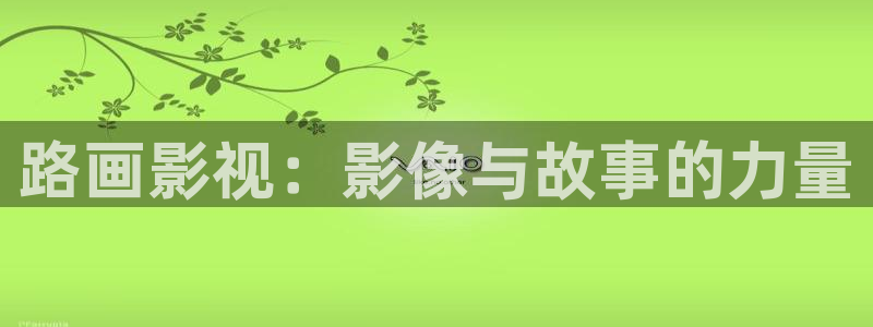 奇优影院狂飙：路画影视：影像与故事的力量