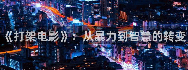 奇优影院最新：《打架电影》：从暴力到智慧的转变