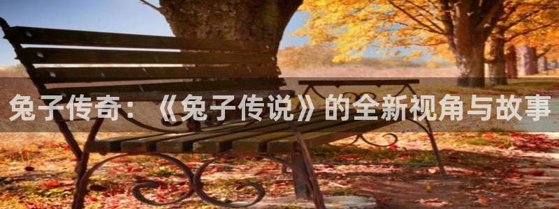 奇优影视手机版免费观看电视剧：兔子传奇：《兔子传说》的全新视角与故事