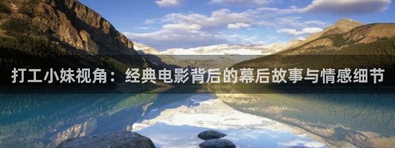 奇优影院手机板：打工小妹视角：经典电影背后的幕后故事与情感细节
