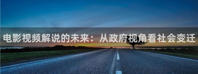 奇优影院手机版免费在线观看：电影视频解说的未来：从政府视角看社会变迁