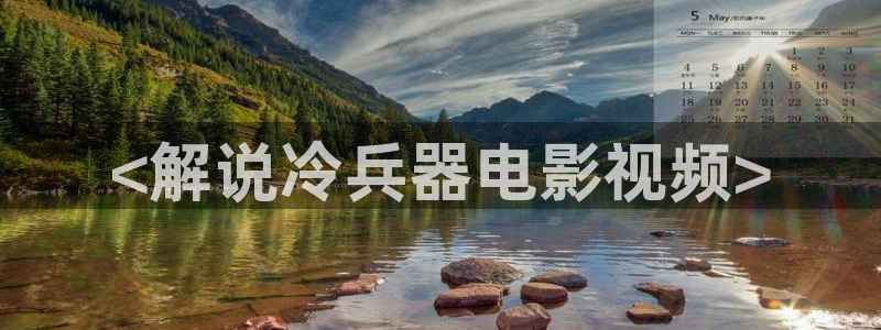 奇优影视电影网在线观看：<解说冷兵器电影视频>