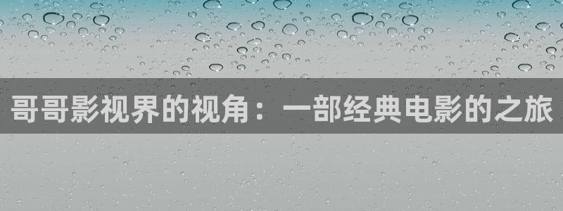 奇优影院电视剧电影：哥哥影视界的视角：一部经典电影的之旅