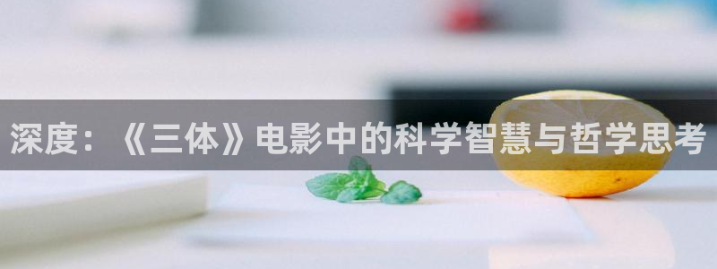 奇优影院电影在线观看：深度：《三体》电影中的科学智慧与哲学思考