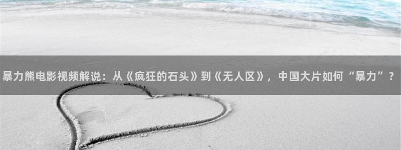 奇优影院观看网址免费：暴力熊电影视频解说：从《疯狂的石头》到《无人区》，中国大片如何“暴力”？