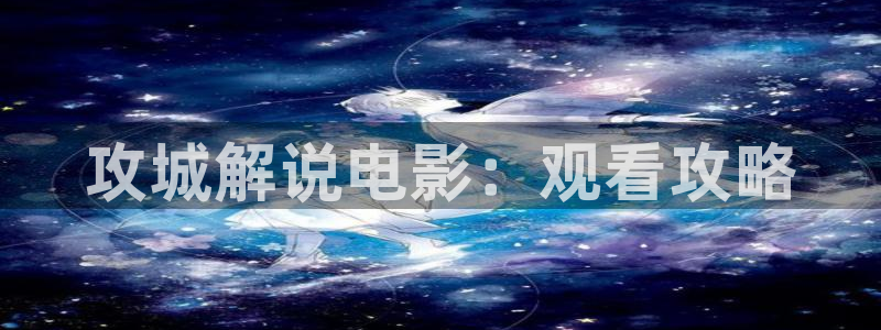 奇优影院旧版本：攻城解说电影：观看攻略